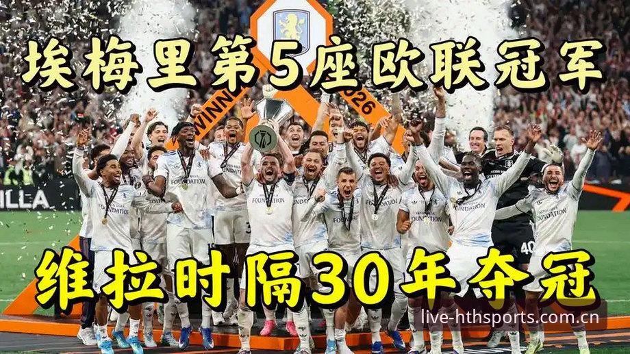 5项纪录见证欧联之王：埃梅里率维拉3-0夺冠的战术解析与华体会体育观赛体验